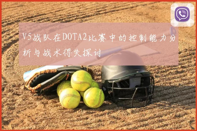 V5战队在DOTA2比赛中的控制能力分析与战术得失探讨