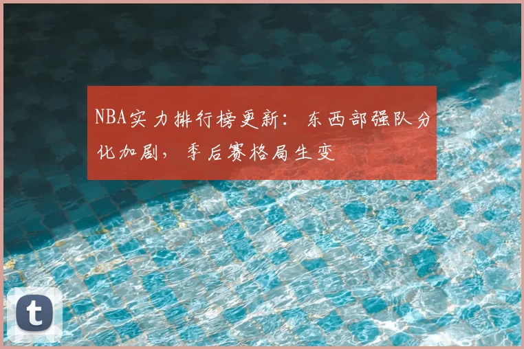 NBA实力排行榜更新:东西部强队分化加剧,季后赛格局生变
