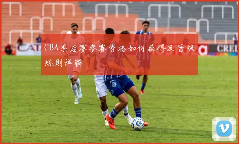 CBA季后赛参赛资格如何获得及晋级规则详解