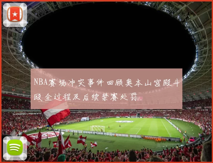 NBA赛场冲突事件回顾奥本山宫殿斗殴全过程及后续禁赛处罚