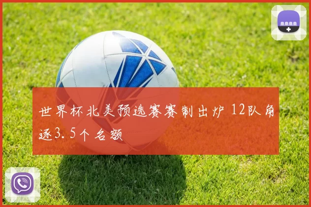 世界杯北美预选赛赛制出炉 12队角逐3.5个名额