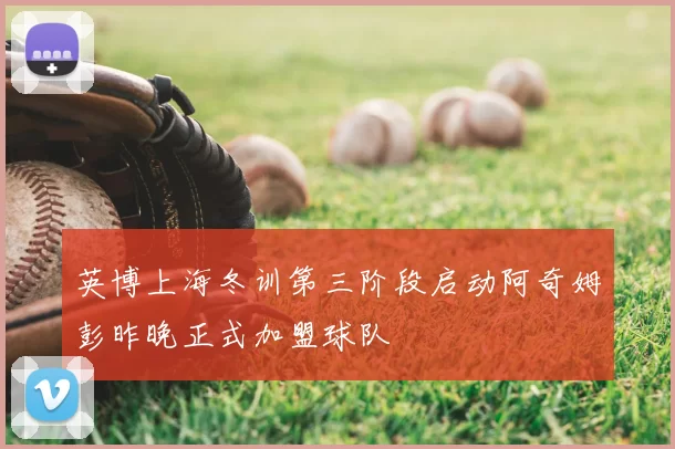 英博上海冬训第三阶段启动阿奇姆彭昨晚正式加盟球队