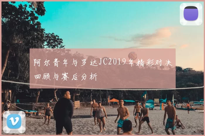 阿尔青年与罗达JC2019年精彩对决回顾与赛后分析