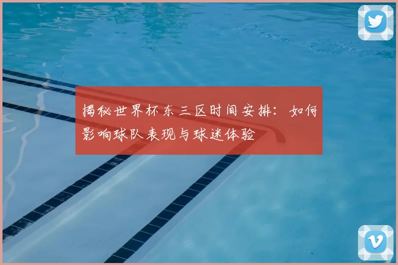 揭秘世界杯东三区时间安排：如何影响球队表现与球迷体验