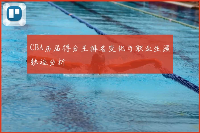 CBA历届得分王排名变化与职业生涯轨迹分析
