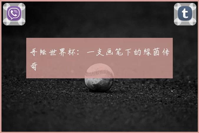 手绘世界杯:一支画笔下的绿茵传奇